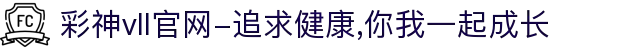彩神vll官网-追求健康,你我一起成长
