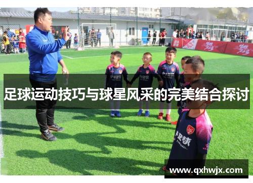 足球运动技巧与球星风采的完美结合探讨