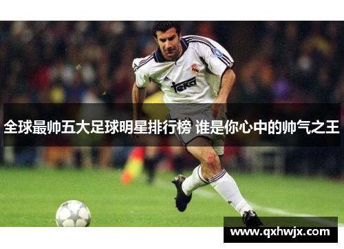 全球最帅五大足球明星排行榜 谁是你心中的帅气之王