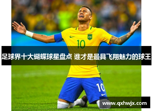 足球界十大蝴蝶球星盘点 谁才是最具飞翔魅力的球王