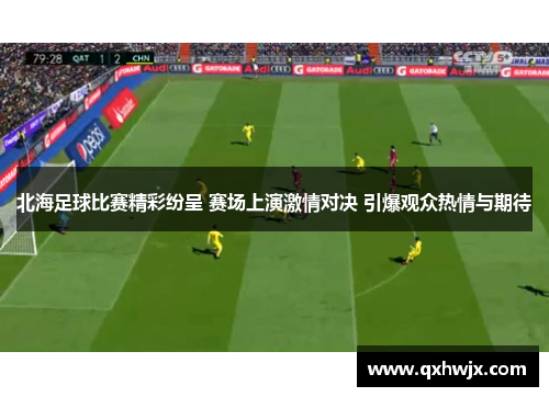北海足球比赛精彩纷呈 赛场上演激情对决 引爆观众热情与期待