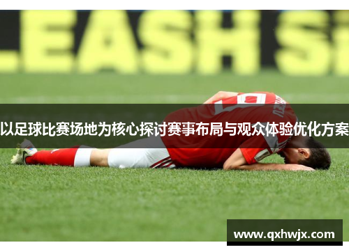 以足球比赛场地为核心探讨赛事布局与观众体验优化方案