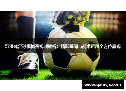 沉浸式足球模拟赛视频解析：精彩瞬间与战术运用全方位展现