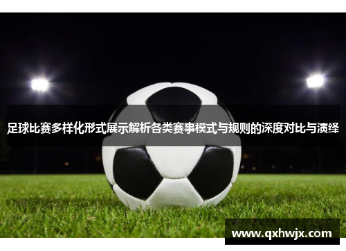 足球比赛多样化形式展示解析各类赛事模式与规则的深度对比与演绎