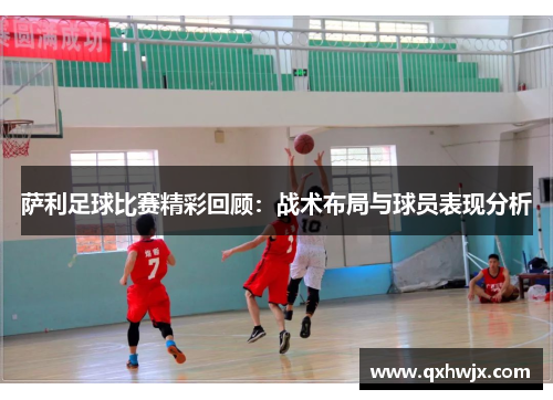 萨利足球比赛精彩回顾：战术布局与球员表现分析