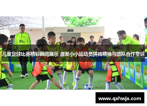 儿童足球比赛精彩瞬间展示 激发小小运动员拼搏精神与团队合作意识