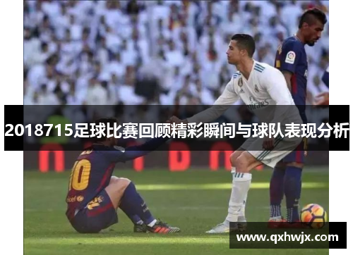 2018715足球比赛回顾精彩瞬间与球队表现分析